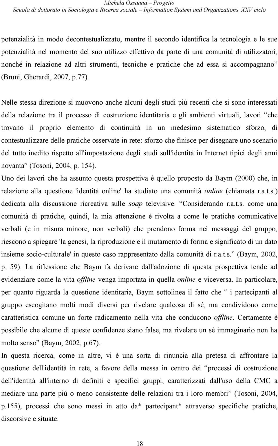 Nelle stessa direzione si muovono anche alcuni degli studi più recenti che si sono interessati della relazione tra il processo di costruzione identitaria e gli ambienti virtuali, lavori che trovano