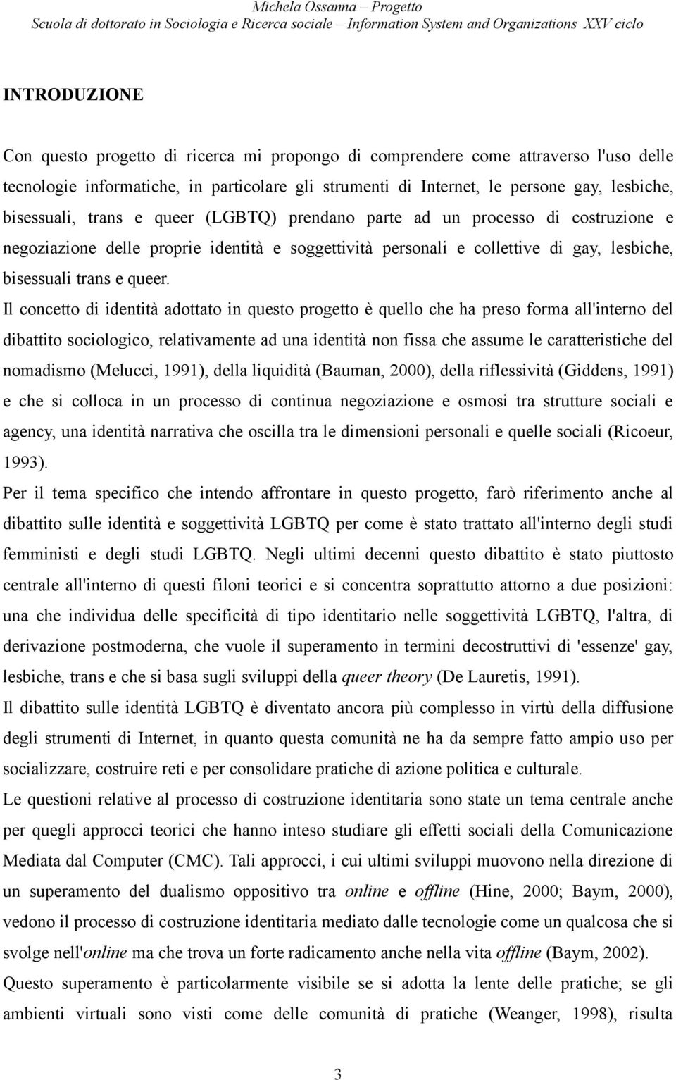 Il concetto di identità adottato in questo progetto è quello che ha preso forma all'interno del dibattito sociologico, relativamente ad una identità non fissa che assume le caratteristiche del