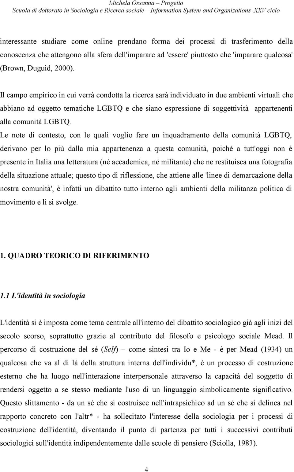 Il campo empirico in cui verrà condotta la ricerca sarà individuato in due ambienti virtuali che abbiano ad oggetto tematiche LGBTQ e che siano espressione di soggettività appartenenti alla comunità