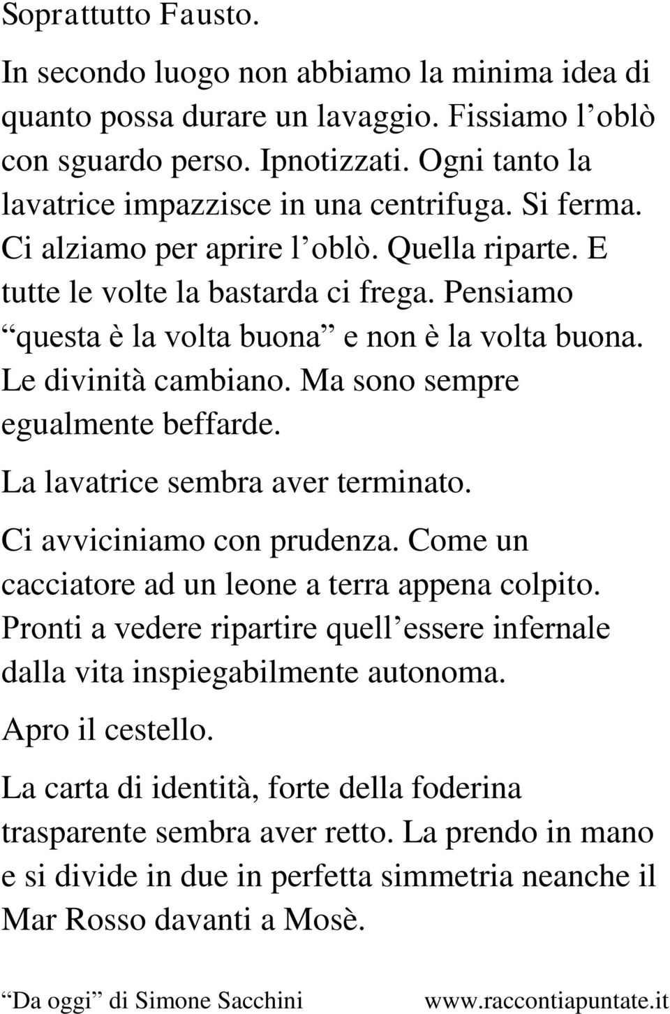 Pensiamo questa è la volta buona e non è la volta buona. Le divinità cambiano. Ma sono sempre egualmente beffarde. La lavatrice sembra aver terminato. Ci avviciniamo con prudenza.