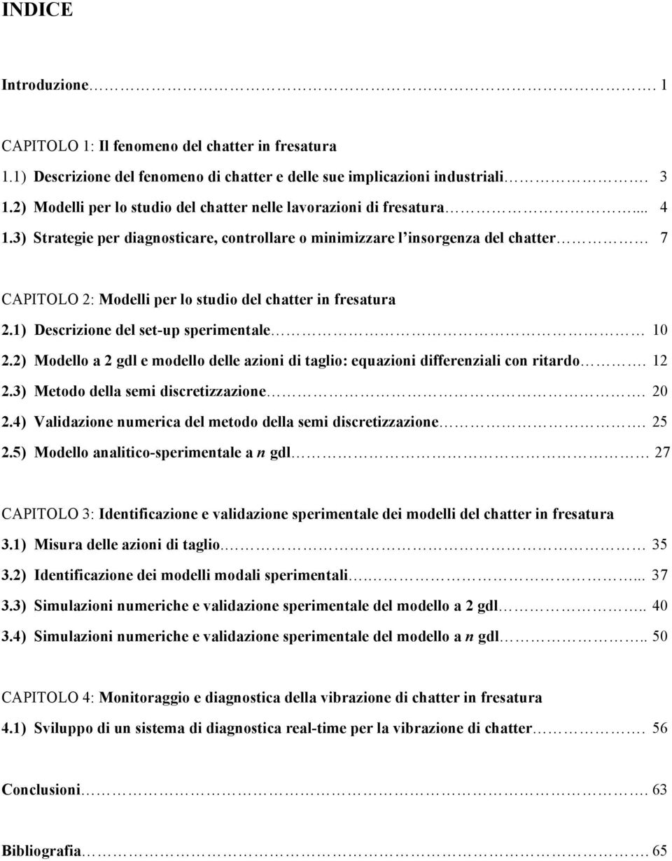 3) Strategie per diagnosticare, controllare o minimizzare l insorgenza del chatter 7 CAPITOLO 2: Modelli per lo studio del chatter in fresatura 2.1) Descrizione del set-up sperimentale 10 2.