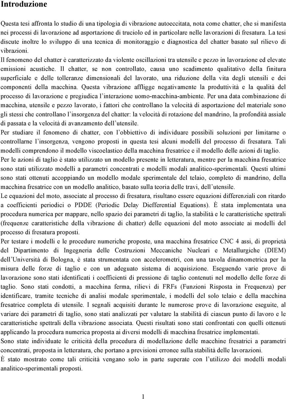 Il fenomeno del chatter è caratterizzato da violente oscillazioni tra utensile e pezzo in lavorazione ed elevate emissioni acustiche.