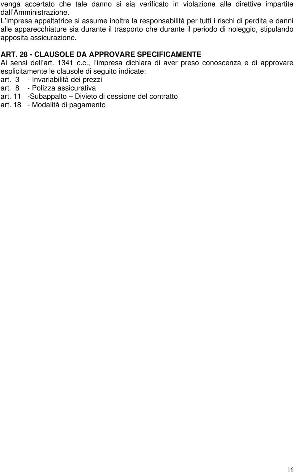 periodo di noleggio, stipulando apposita assicurazione. ART. 28 - CLAUSOLE DA APPROVARE SPECIFICAMENTE Ai sensi dell art. 1341 c.c., l impresa dichiara di aver preso conoscenza e di approvare esplicitamente le clausole di seguito indicate: art.