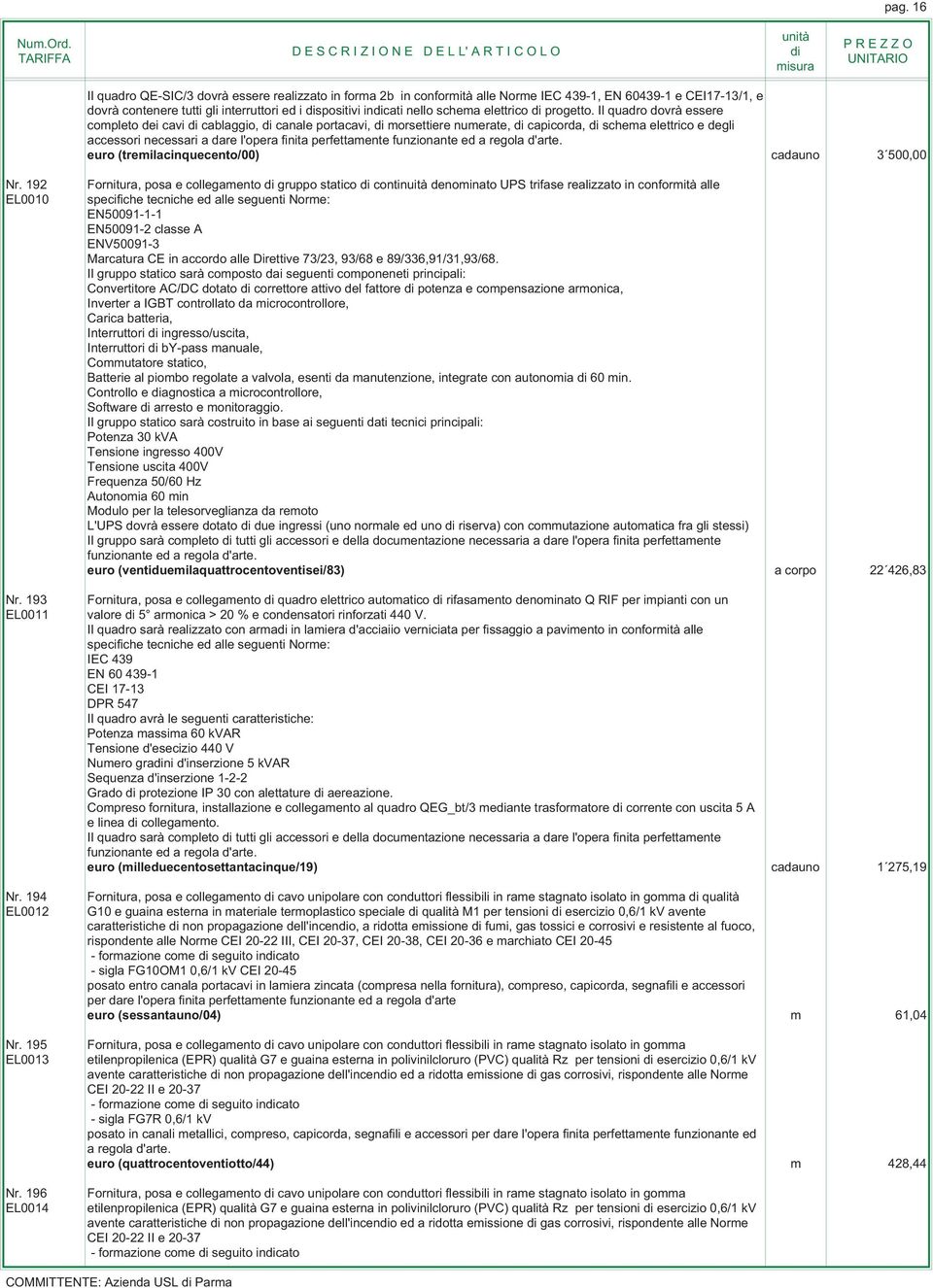 Il quadro dovrà essere completo dei cavi cablaggio, canale portacavi, morsettiere numerate, capicorda, schema elettrico e degli accessori necessari a dare l'opera finita perfettamente funzionante ed