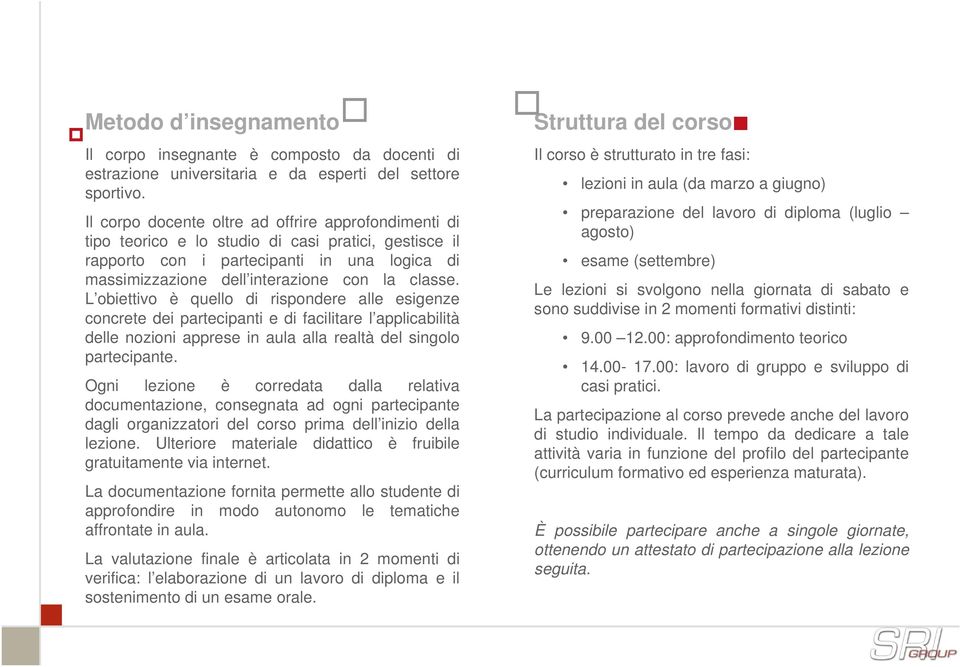 L obiettivo è quello di rispondere alle esigenze concrete dei partecipanti e di facilitare l applicabilità delle nozioni apprese in aula alla realtà del singolo partecipante.