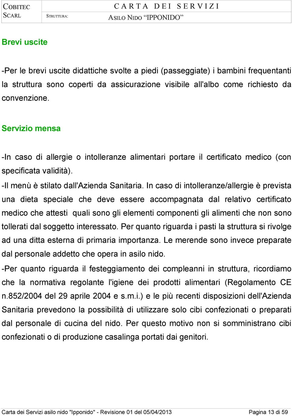 In caso di intolleranze/allergie è prevista una dieta speciale che deve essere accompagnata dal relativo certificato medico che attesti quali sono gli elementi componenti gli alimenti che non sono