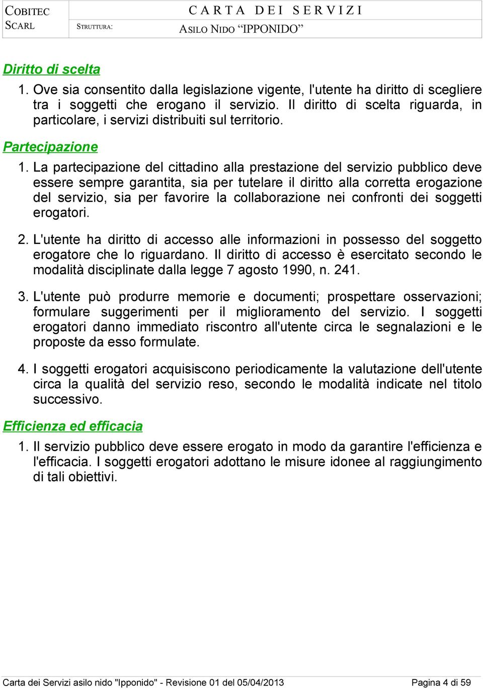 La partecipazione del cittadino alla prestazione del servizio pubblico deve essere sempre garantita, sia per tutelare il diritto alla corretta erogazione del servizio, sia per favorire la