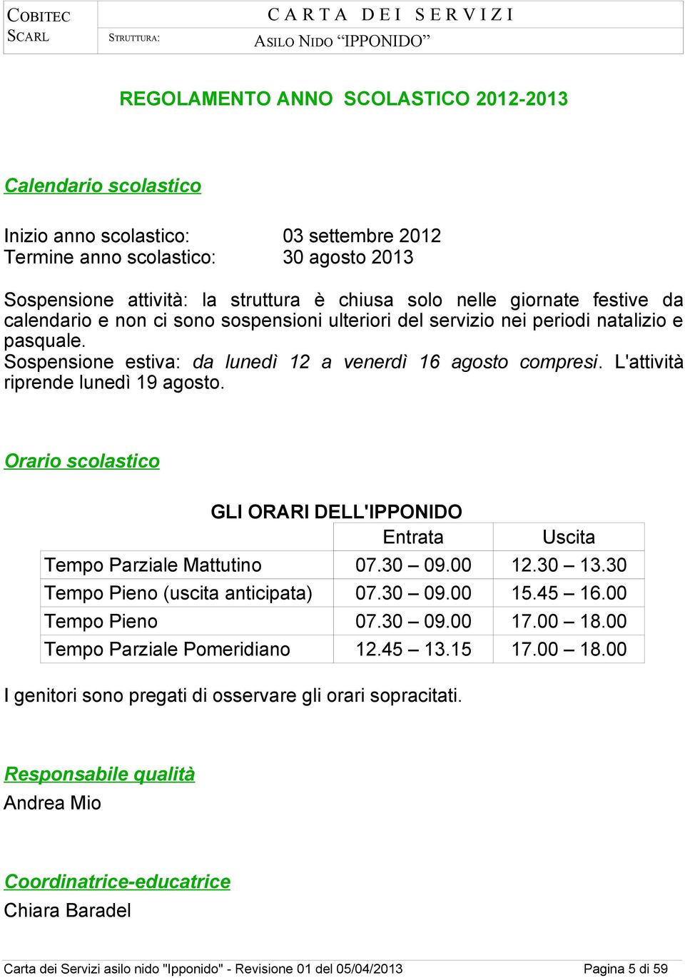 L'attività riprende lunedì 19 agosto. Orario scolastico GLI ORARI DELL'IPPONIDO Entrata 07.30 09.00 Tempo Parziale Mattutino Tempo Pieno (uscita anticipata) 07.30 09.00 Tempo Pieno 07.30 09.00 Tempo Parziale Pomeridiano 12.