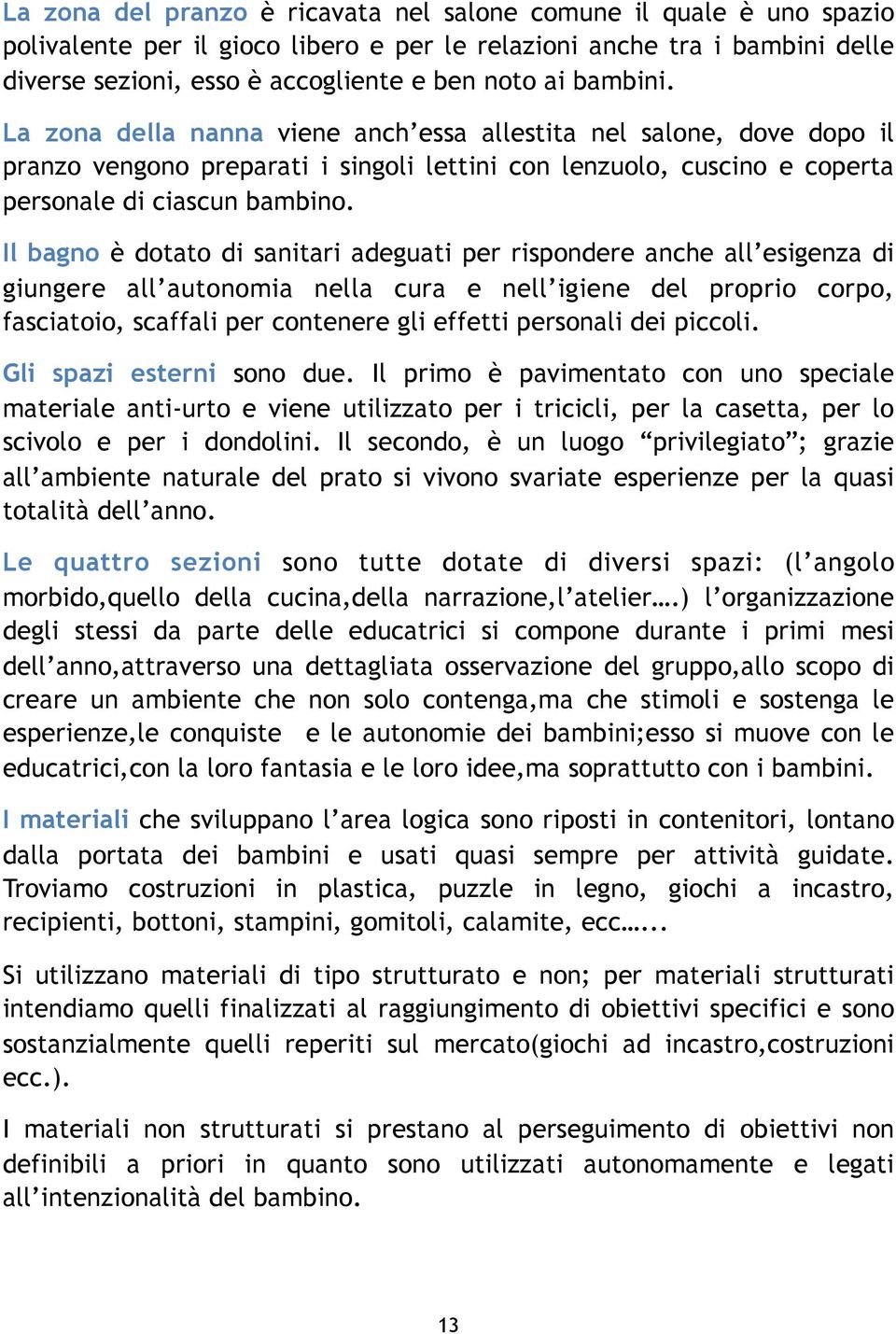 Il bagno è dotato di sanitari adeguati per rispondere anche all esigenza di giungere all autonomia nella cura e nell igiene del proprio corpo, fasciatoio, scaffali per contenere gli effetti personali