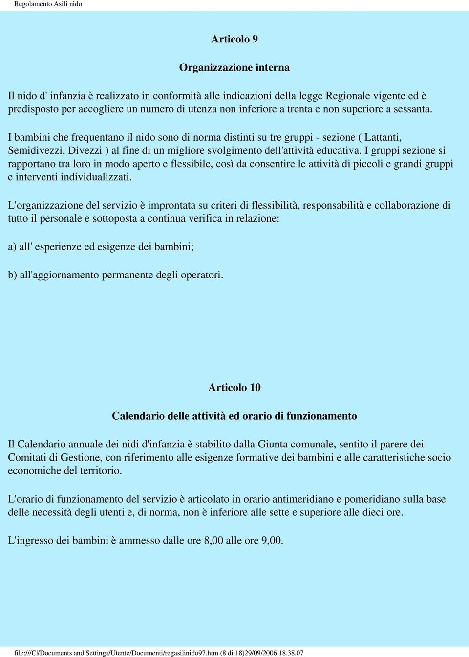 I bambini che frequentano il nido sono di norma distinti su tre gruppi - sezione ( Lattanti, Semidivezzi, Divezzi ) al fine di un migliore svolgimento dell'attività educativa.