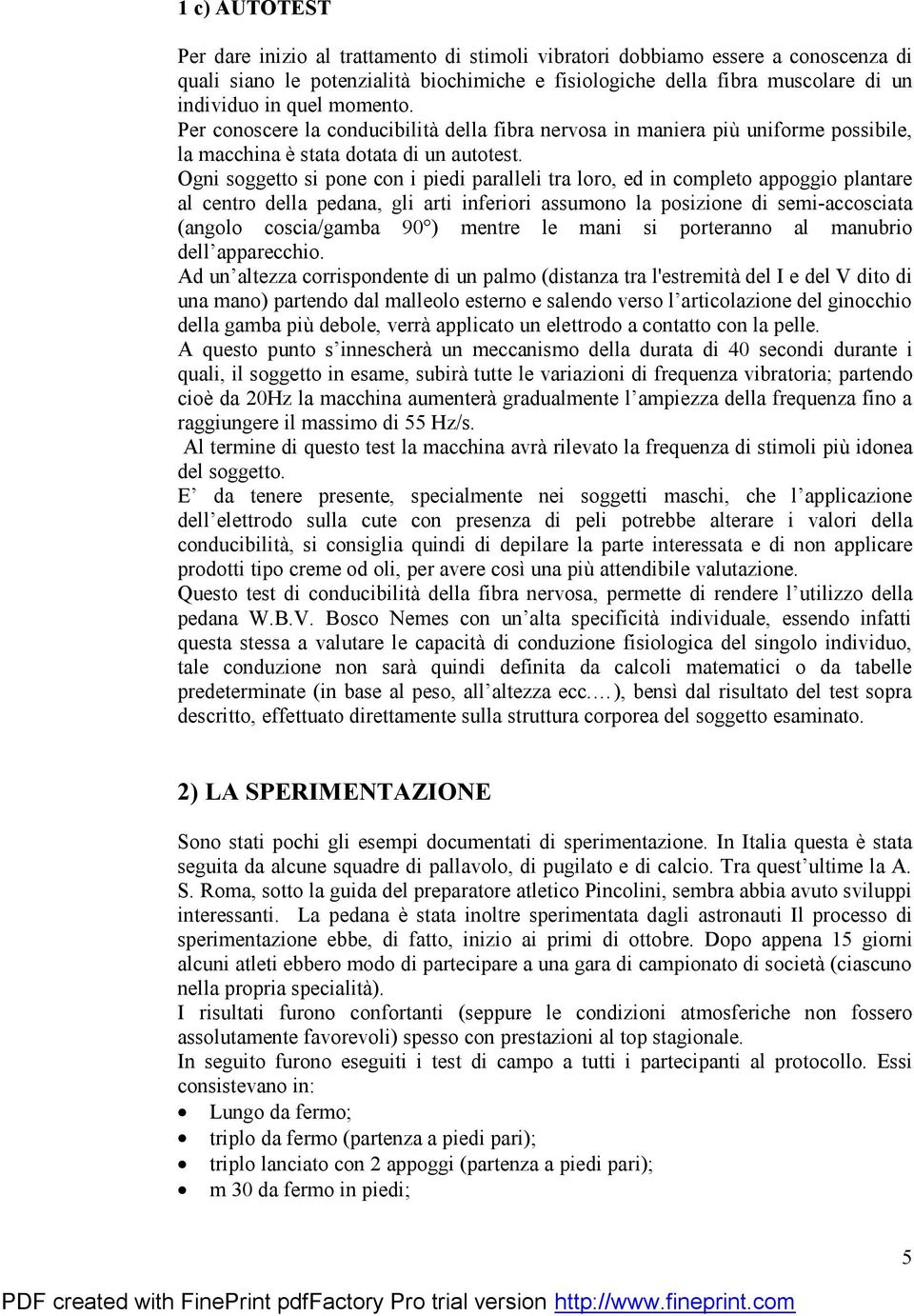 Ogni soggetto si pone con i piedi paralleli tra loro, ed in completo appoggio plantare al centro della pedana, gli arti inferiori assumono la posizione di semi-accosciata (angolo coscia/gamba 90 )