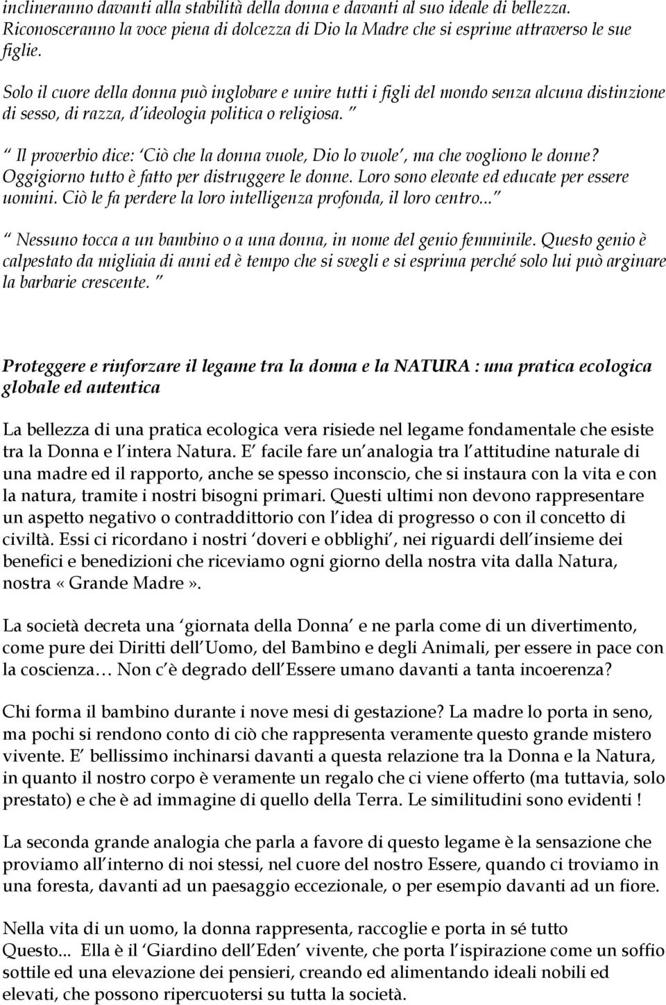 Il proverbio dice: Ciò che la donna vuole, Dio lo vuole, ma che vogliono le donne? Oggigiorno tutto è fatto per distruggere le donne. Loro sono elevate ed educate per essere uomini.