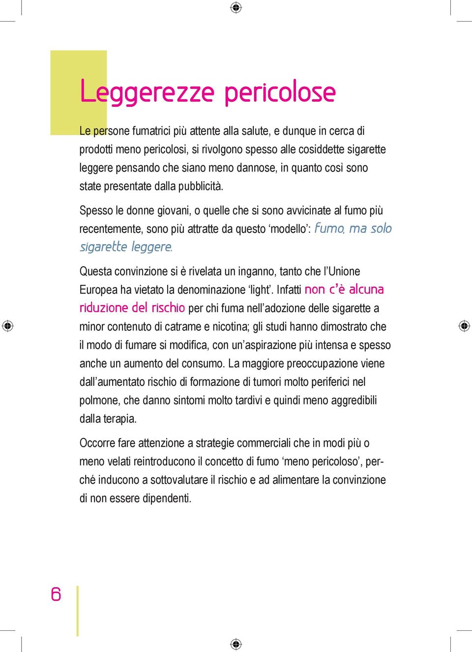 Spesso le donne giovani, o quelle che si sono avvicinate al fumo più recentemente, sono più attratte da questo modello : fumo, ma solo sigarette leggere.