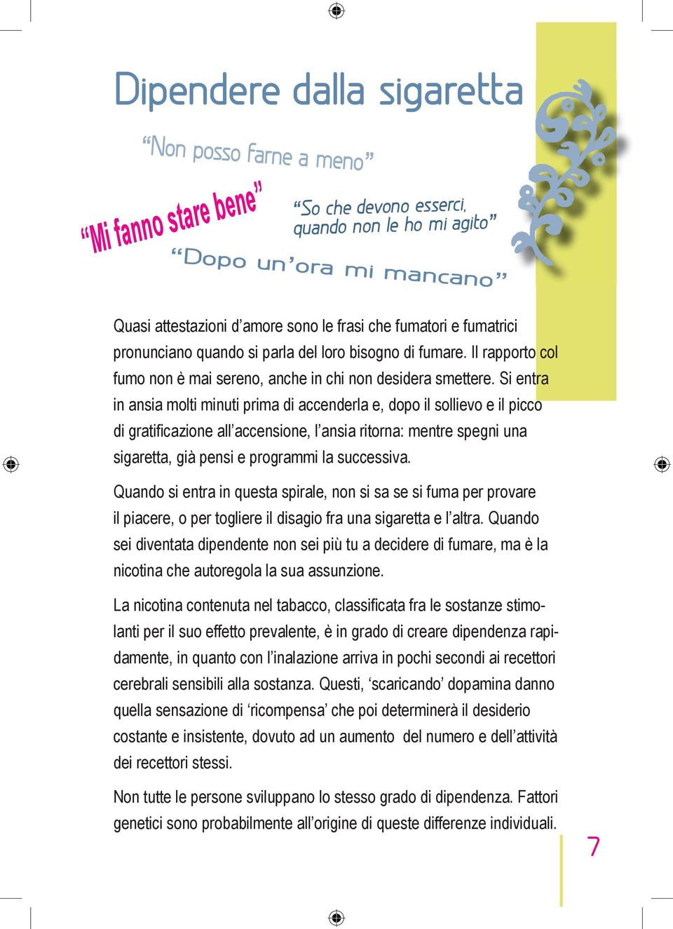 Si entra in ansia molti minuti prima di accenderla e, dopo il sollievo e il picco di gratificazione all accensione, l ansia ritorna: mentre spegni una sigaretta, già pensi e programmi la successiva.