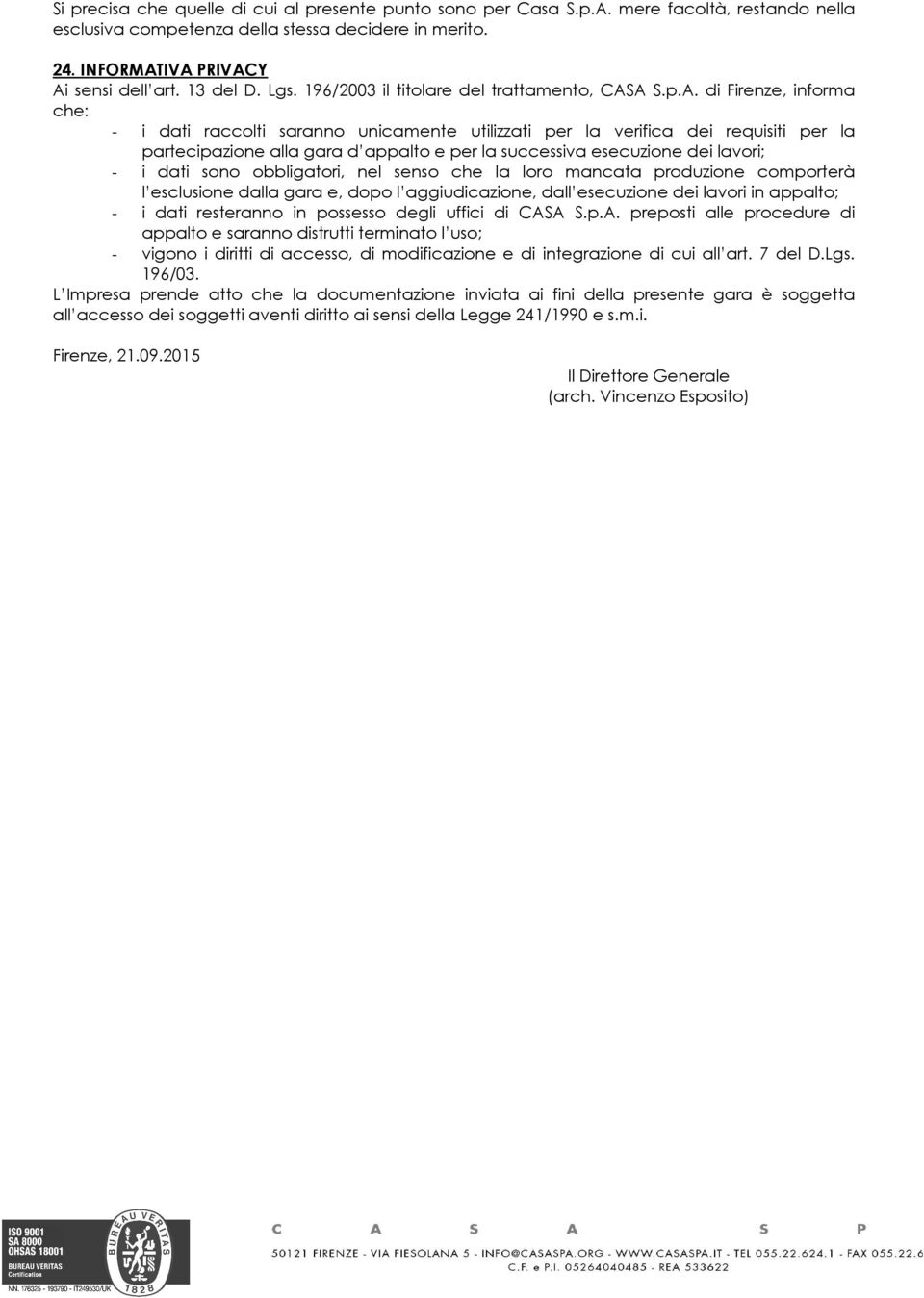 A S.p.A. di Firenze, informa che: - i dati raccolti saranno unicamente utilizzati per la verifica dei requisiti per la partecipazione alla gara d appalto e per la successiva esecuzione dei lavori; -