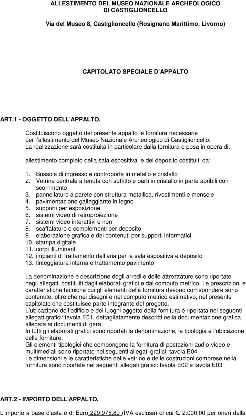 La realizzazione sarà costituita in particolare dalla fornitura e posa in opera di: allestimento completo della sala espositiva e del deposito costituiti da: 1.