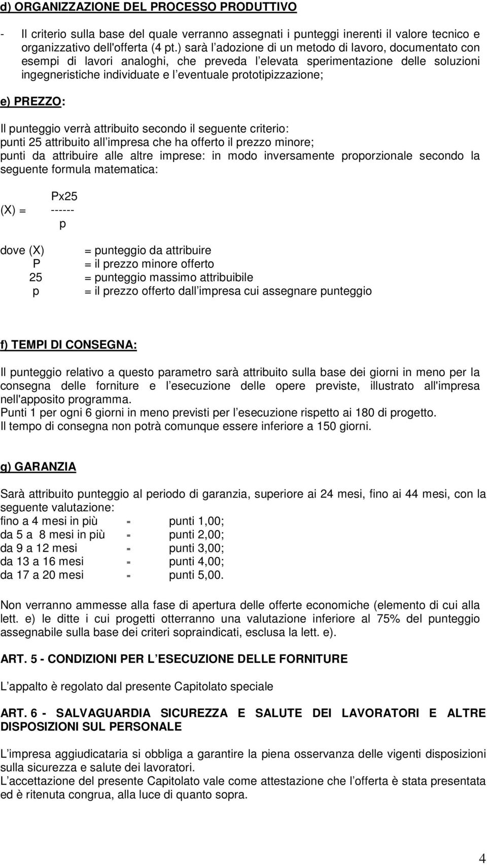 e) PREZZO: Il punteggio verrà attribuito secondo il seguente criterio: punti 25 attribuito all impresa che ha offerto il prezzo minore; punti da attribuire alle altre imprese: in modo inversamente