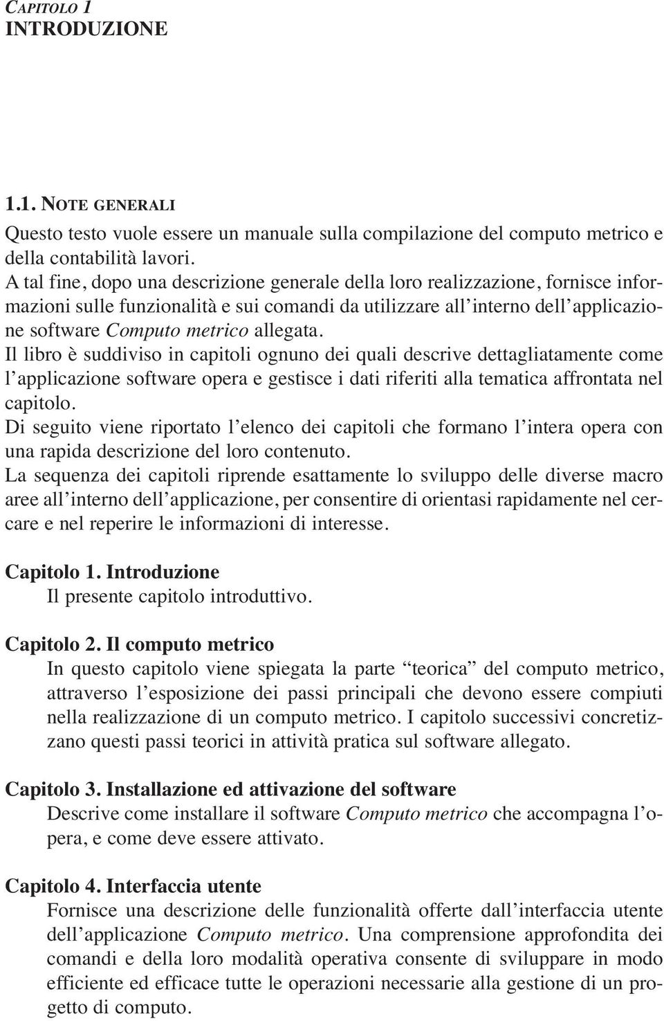 allegata. Il libro è suddiviso in capitoli ognuno dei quali descrive dettagliatamente come l applicazione software opera e gestisce i dati riferiti alla tematica affrontata nel capitolo.