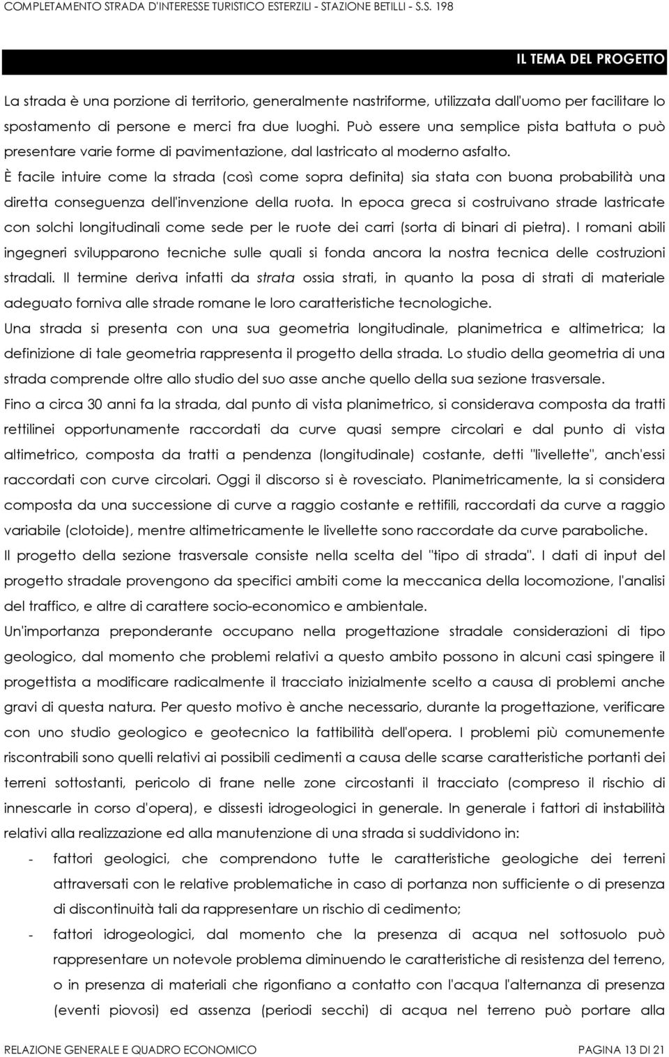 È facile intuire come la strada (così come sopra definita) sia stata con buona probabilità una diretta conseguenza dell'invenzione della ruota.