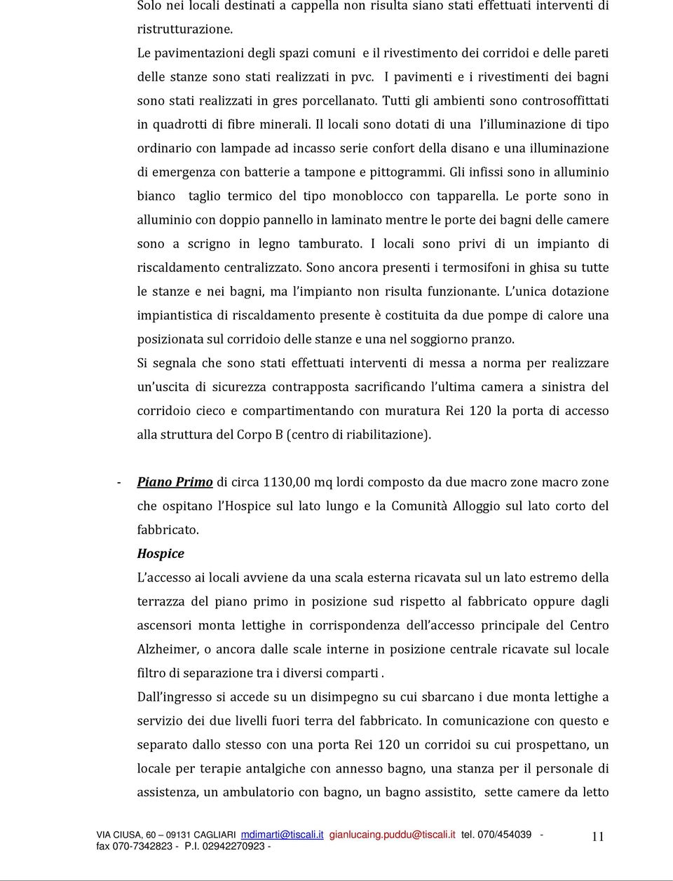 I pavimenti e i rivestimenti dei bagni sono stati realizzati in gres porcellanato. Tutti gli ambienti sono controsoffittati in quadrotti di fibre minerali.