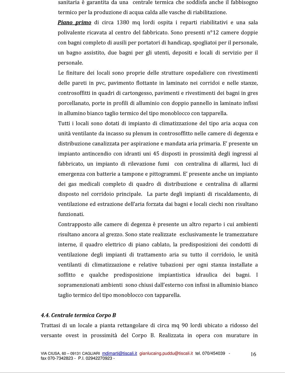 Sono presenti n 12 camere doppie con bagni completo di ausili per portatori di handicap, spogliatoi per il personale, un bagno assistito, due bagni per gli utenti, depositi e locali di servizio per