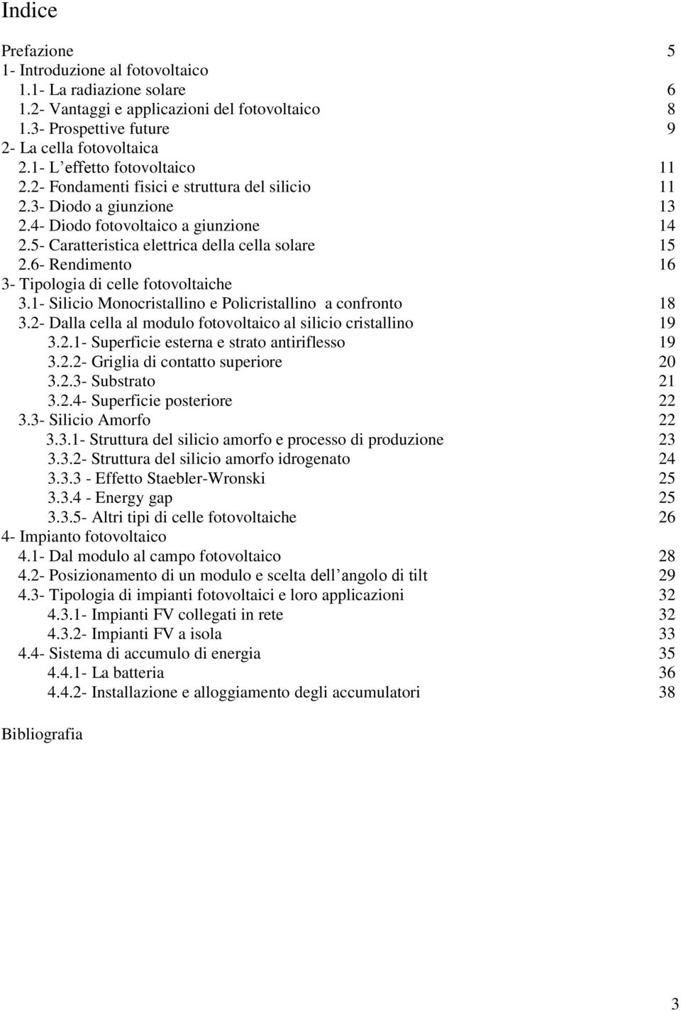 6- Rendimento 16 3- Tipologia di celle fotovoltaiche 3.1- Silicio Monocristallino e Policristallino a confronto 18 3.2- Dalla cella al modulo fotovoltaico al silicio cristallino 19 3.2.1- Superficie esterna e strato antiriflesso 19 3.