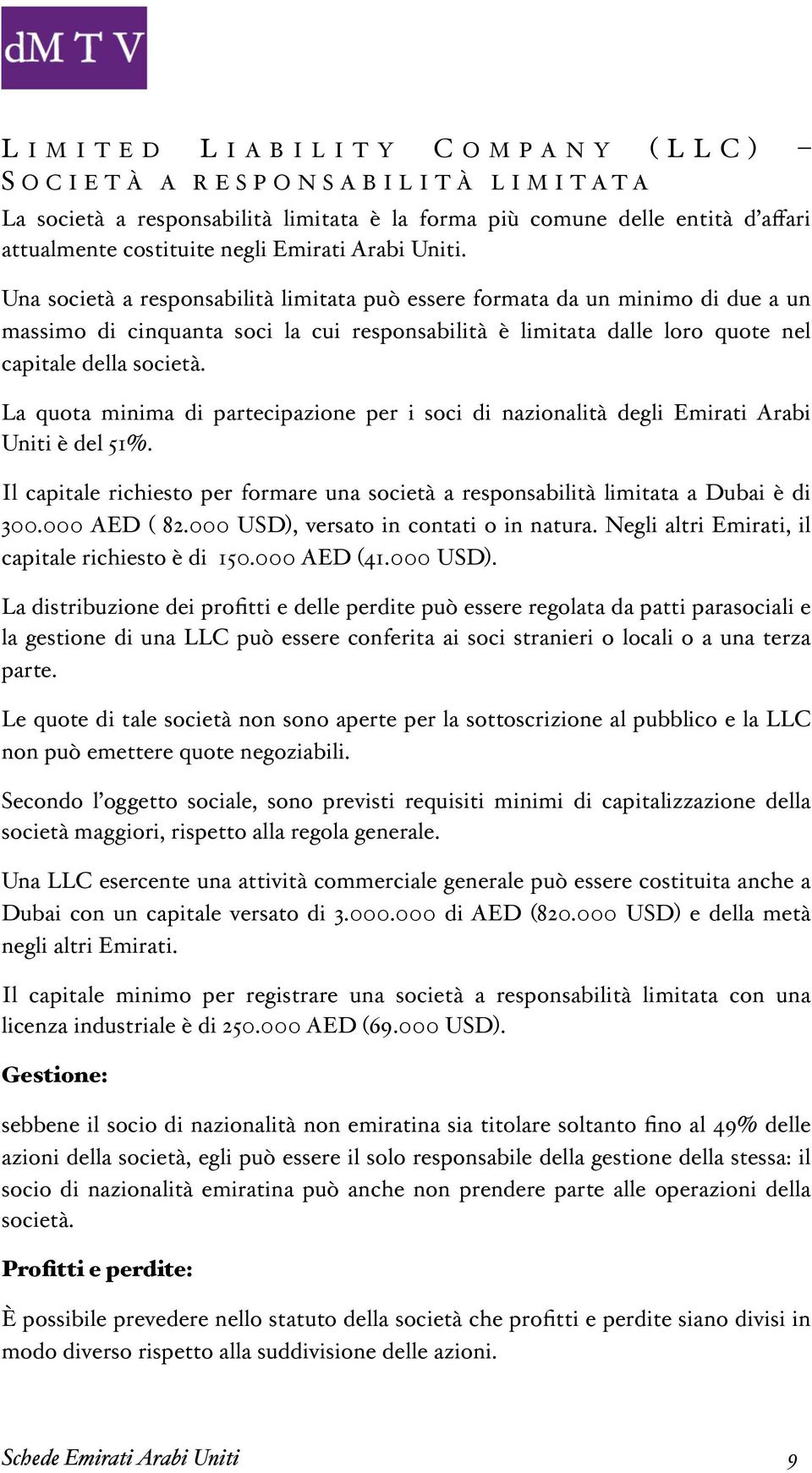 La quota minima di partecipazione per i soci di nazionalità degli Emirati Arabi Uniti è del 51%. Il capitale richiesto per formare una società a responsabilità limitata a Dubai è di 300.000 AED ( 82.