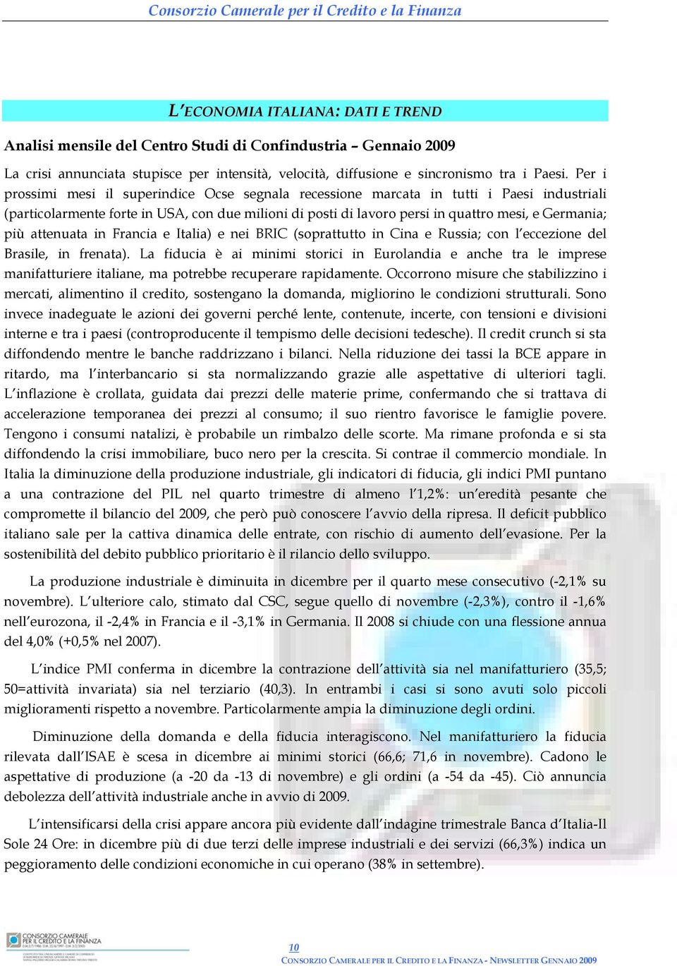 più attenuata in Francia e Italia) e nei BRIC (soprattutto in Cina e Russia; con l eccezione del Brasile, in frenata).