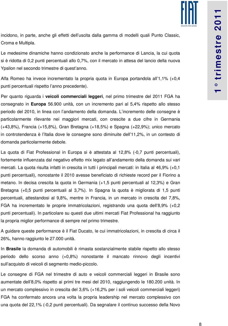 secondo trimestre di quest anno. Alfa Romeo ha invece incrementato la propria quota in Europa portandola all 1,1% (+0,4 punti percentuali rispetto l anno precedente).