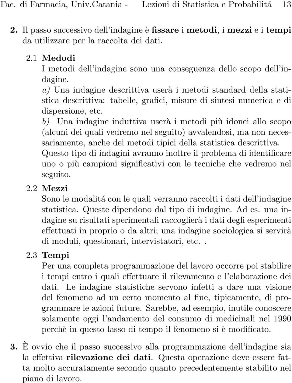 b) Una indagine induttiva userà i metodi più idonei allo scopo (alcuni dei quali vedremo nel seguito) avvalendosi, ma non necessariamente, anche dei metodi tipici della statistica descrittiva.