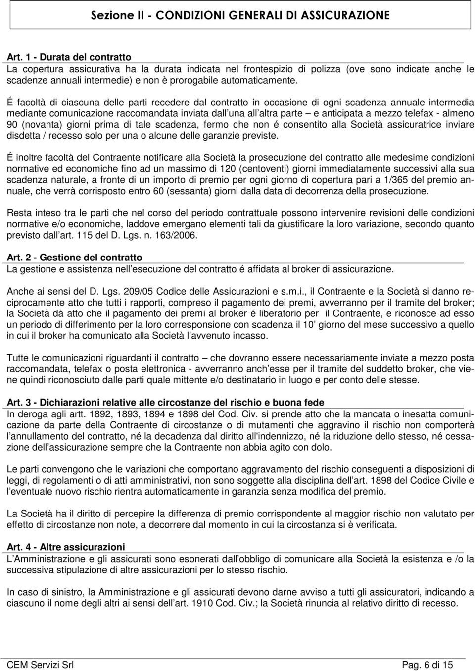 É facoltà di ciascuna delle parti recedere dal contratto in occasione di ogni scadenza annuale intermedia mediante comunicazione raccomandata inviata dall una all altra parte e anticipata a mezzo