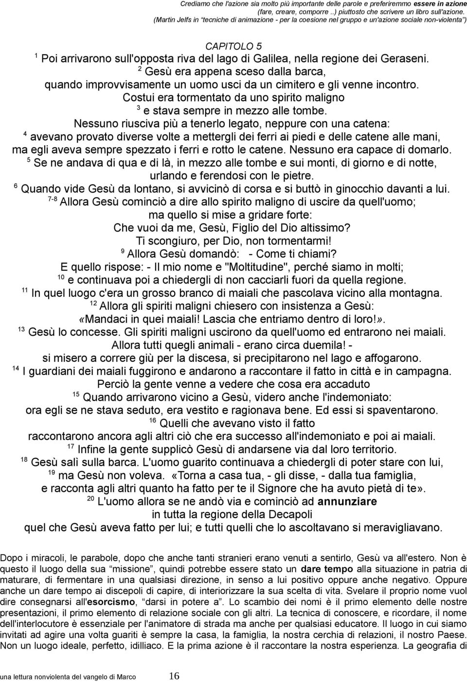 2 Gesù era appena sceso dalla barca, quando improvvisamente un uomo usci da un cimitero e gli venne incontro. Costui era tormentato da uno spirito maligno 3 e stava sempre in mezzo alle tombe.