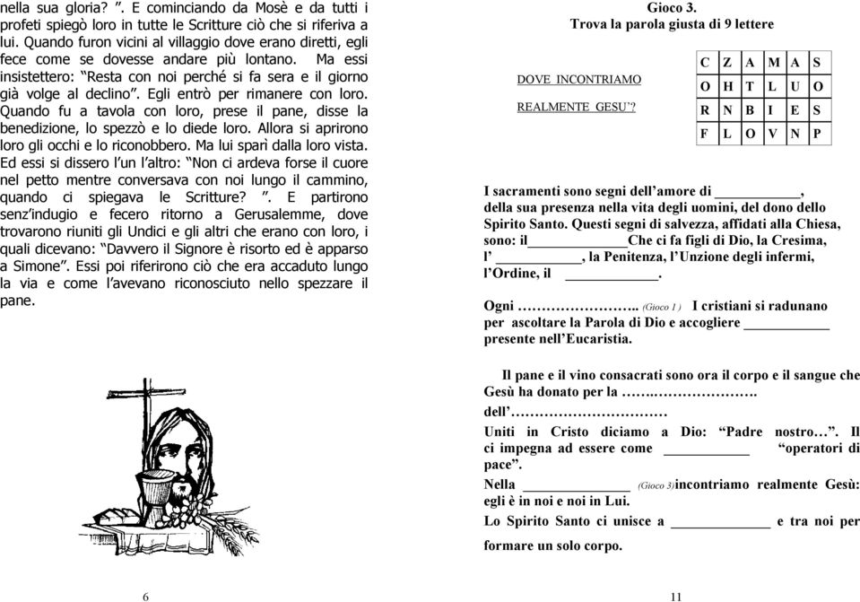 Egli entrò per rimanere con loro. Quando fu a tavola con loro, prese il pane, disse la benedizione, lo spezzò e lo diede loro. Allora si aprirono loro gli occhi e lo riconobbero.