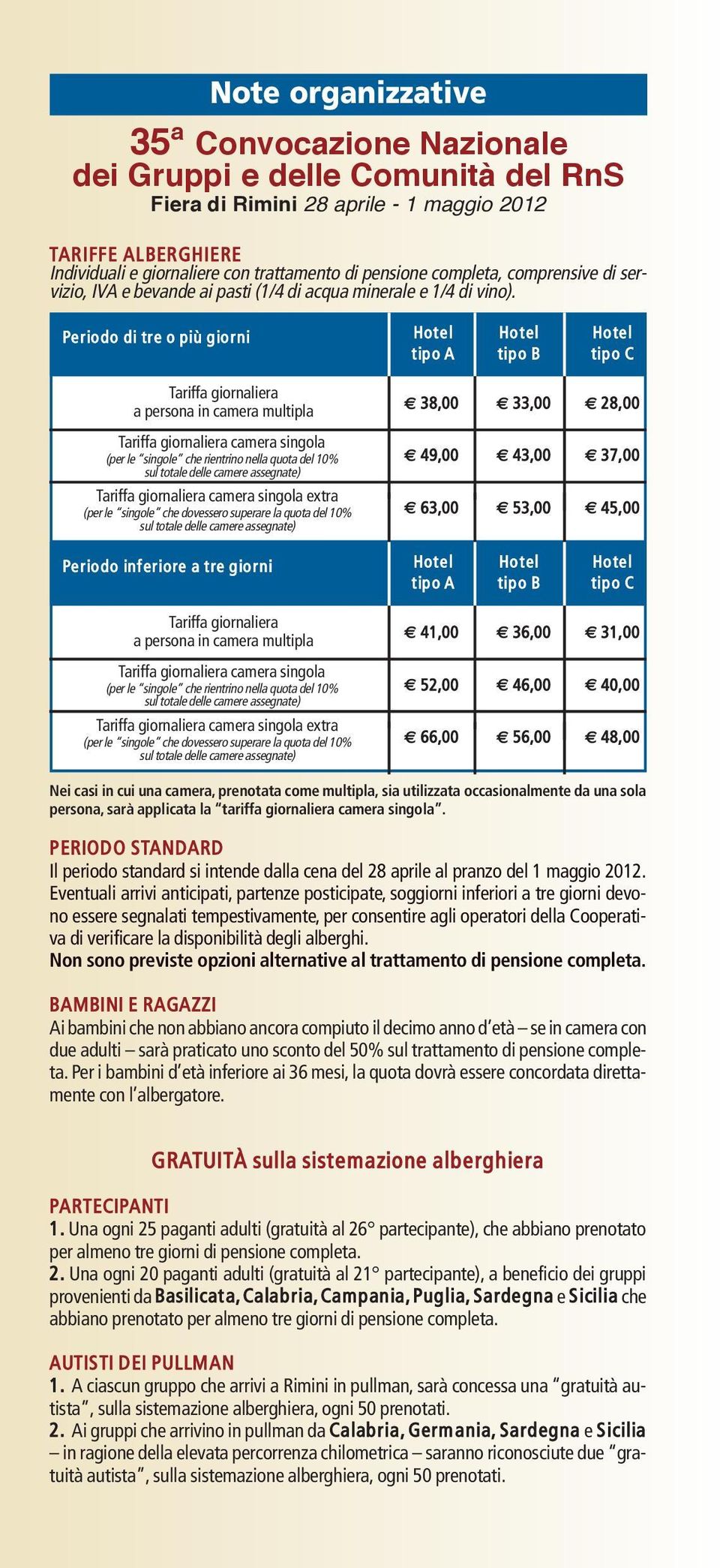 Periodo di tre o più giorni Tariffa giornaliera a persona in camera multipla Tariffa giornaliera camera singola (per le singole che rientrino nella quota del 10% sul totale delle camere assegnate)