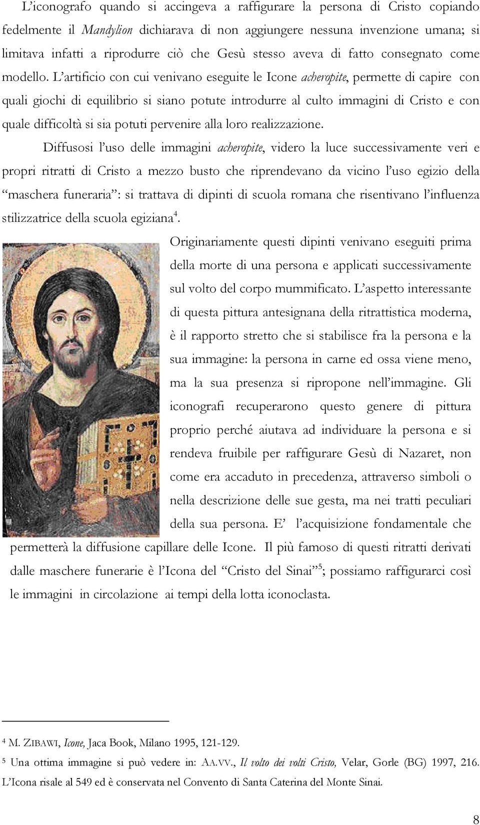 L artificio con cui venivano eseguite le Icone acheropite, permette di capire con quali giochi di equilibrio si siano potute introdurre al culto immagini di Cristo e con quale difficoltà si sia