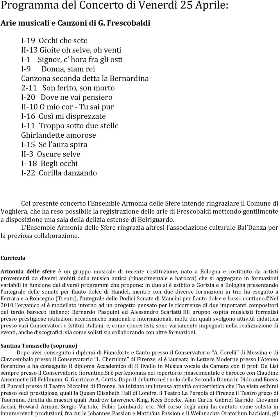 pensiero II-10 O mio cor - Tu sai pur I-16 Così mi disprezzate I-11 Troppo sotto due stelle Ghirlandette amorose I-15 Se l aura spira II-3 Oscure selve I- 18 Begli occhi I-22 Corilla danzando Col