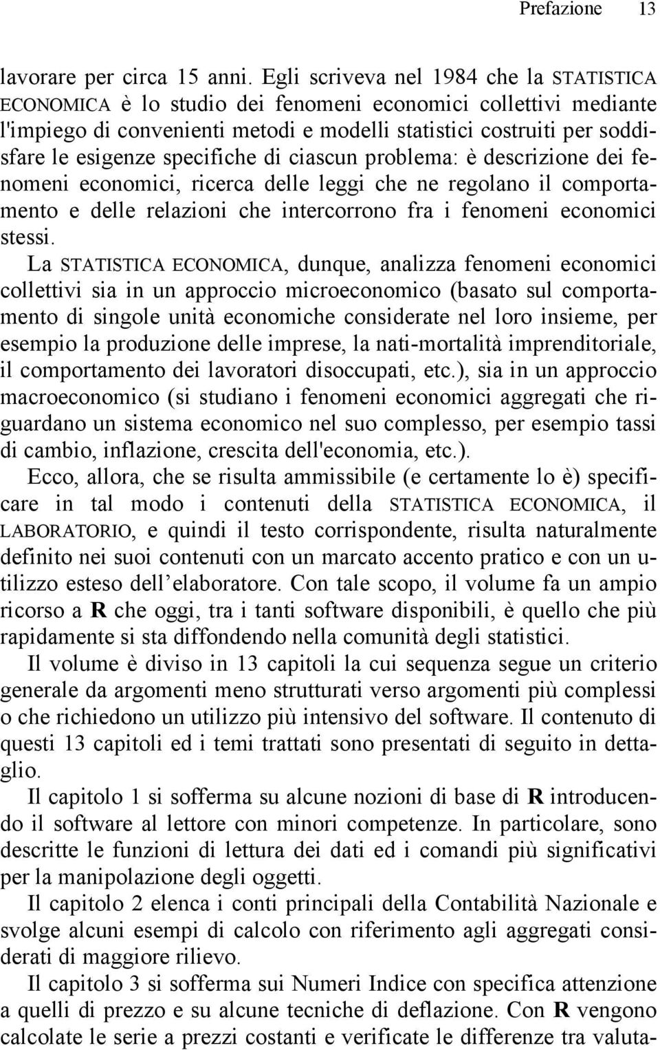 specifiche di ciascun problema: è descrizione dei fenomeni economici, ricerca delle leggi che ne regolano il comportamento e delle relazioni che intercorrono fra i fenomeni economici stessi.