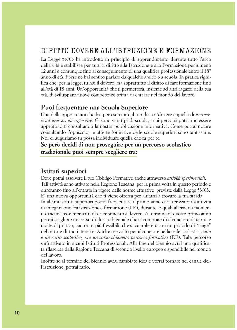 In pratica significa che, per la legge, tu hai il dovere, ma soprattutto il diritto di fare formazione fino all età di 18 anni.