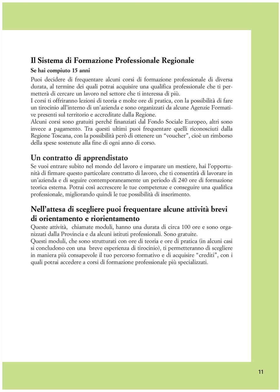 I corsi ti offriranno lezioni di teoria e molte ore di pratica, con la possibilità di fare un tirocinio all interno di un azienda e sono organizzati da alcune Agenzie Formative presenti sul