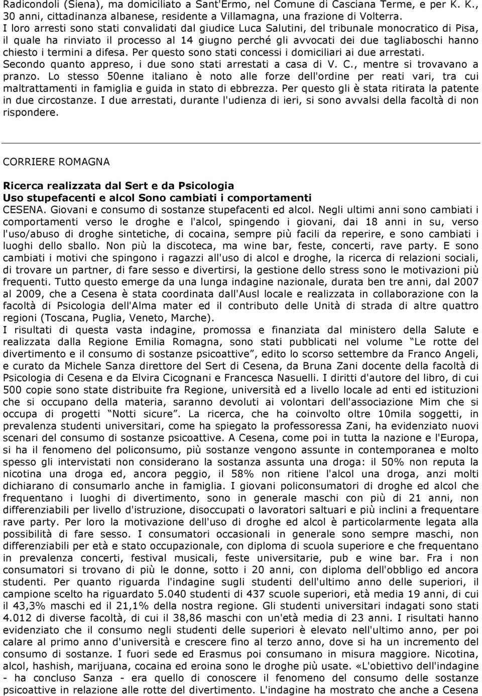 chiesto i termini a difesa. Per questo sono stati concessi i domiciliari ai due arrestati. Secondo quanto appreso, i due sono stati arrestati a casa di V. C., mentre si trovavano a pranzo.