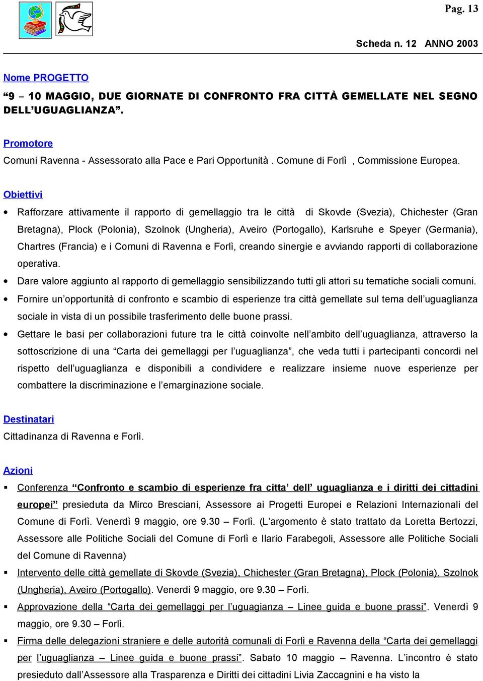 Rafforzare attivamente il rapporto di gemellaggio tra le città di Skovde (Svezia), Chichester (Gran Bretagna), Plock (Polonia), Szolnok (Ungheria), Aveiro (Portogallo), Karlsruhe e Speyer (Germania),