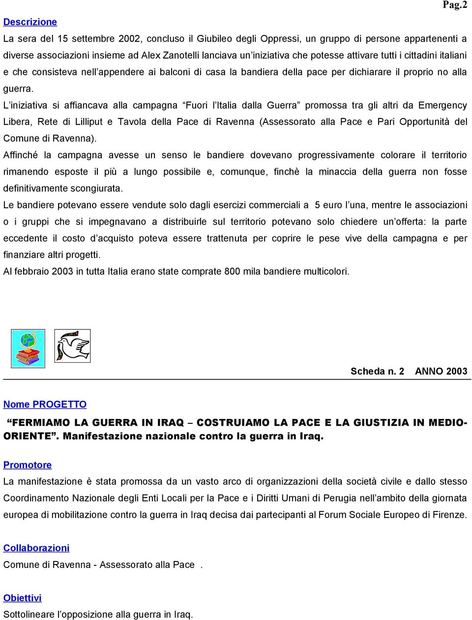 L iniziativa si affiancava alla campagna Fuori l Italia dalla Guerra promossa tra gli altri da Emergency Libera, Rete di Lilliput e Tavola della Pace di Ravenna (Assessorato alla Pace e Pari