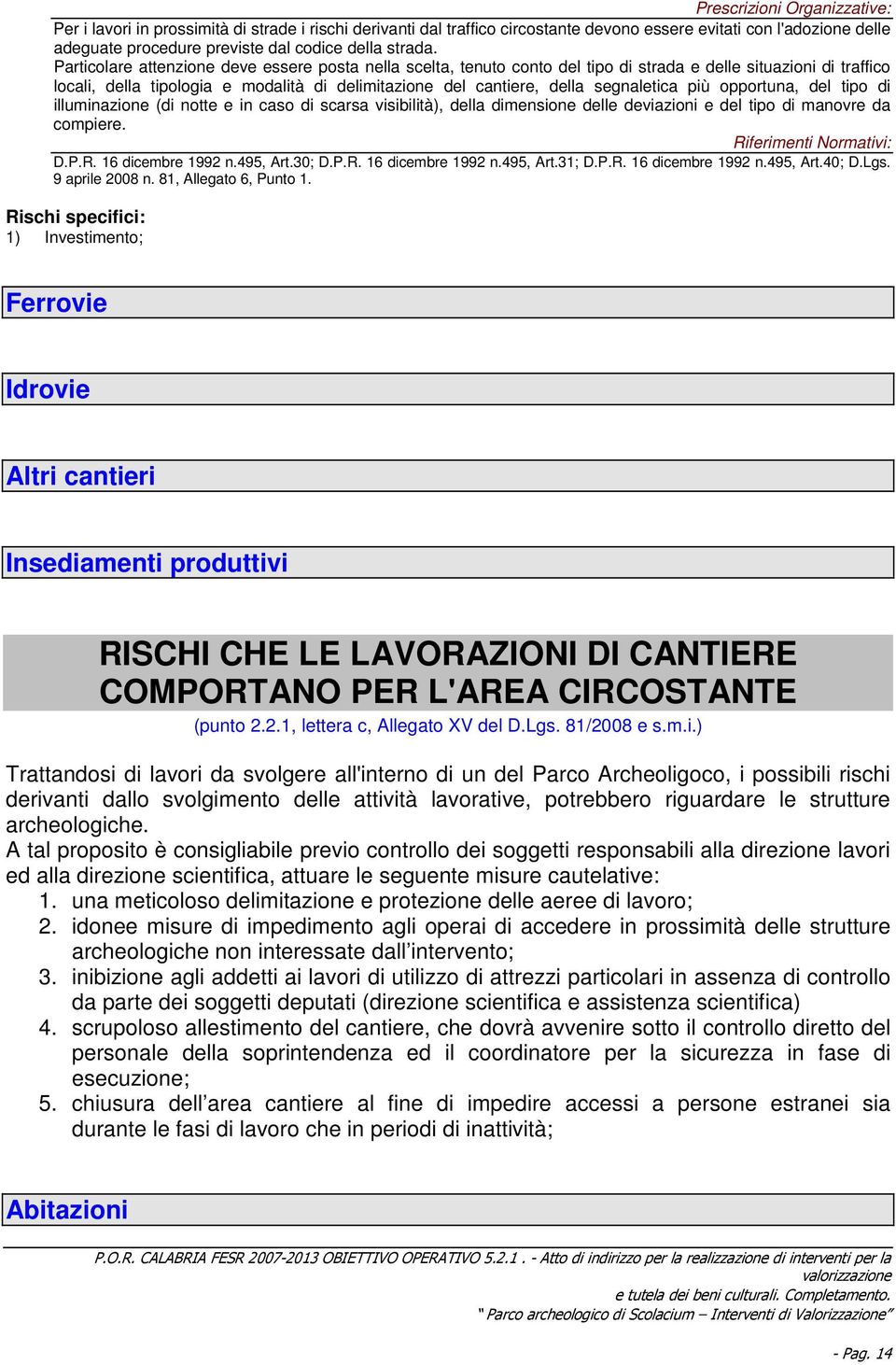 segnaletica più opportuna, del tipo di illuminazione (di notte e in caso di scarsa visibilità), della dimensione delle deviazioni e del tipo di manovre da compiere. Riferimenti Normativi: D.P.R. 16 dicembre 1992 n.