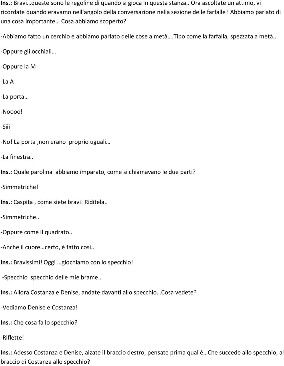 . -Oppure gli occhiali -Oppure la M -La A -La porta -Noooo! -Siii -No! La porta,non erano proprio uguali -La finestra.. Ins.: Quale parolina abbiamo imparato, come si chiamavano le due parti?