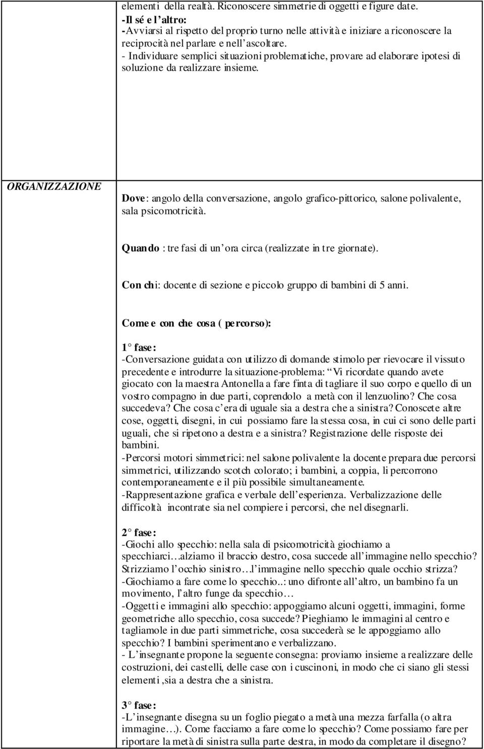 - Individuare semplici situazioni problematiche, provare ad elaborare ipotesi di soluzione da realizzare insieme.