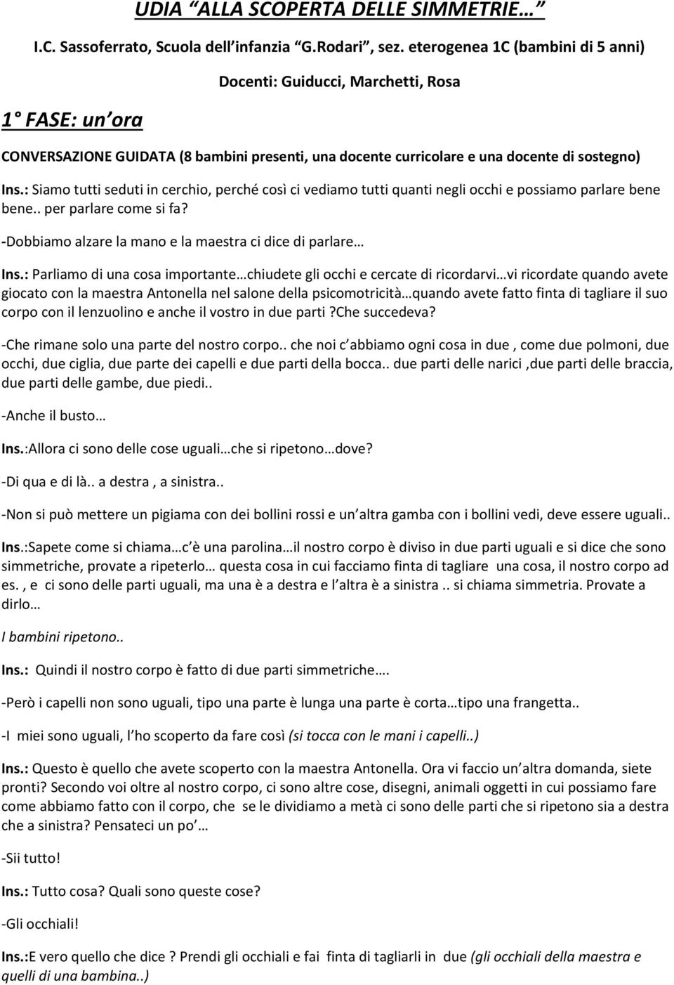 : Siamo tutti seduti in cerchio, perché così ci vediamo tutti quanti negli occhi e possiamo parlare bene bene.. per parlare come si fa? -Dobbiamo alzare la mano e la maestra ci dice di parlare Ins.