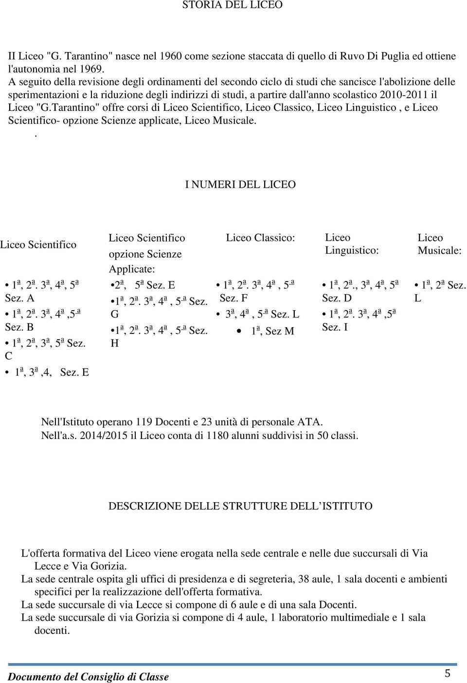 2010-2011 il Liceo "G.Tarantino" offre corsi di Liceo Scientifico, Liceo Classico, Liceo Linguistico, e Liceo Scientifico- opzione Scienze applicate, Liceo Musicale.