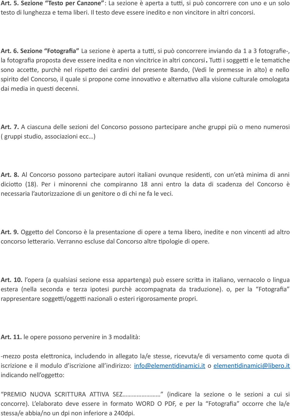 Tutti i soggetti e le tematche sono accete, purchè nel rispeto dei cardini del presente Bando, (Vedi le premesse in alto) e nello spirito del Concorso, il quale si propone come innovatvo e alternatvo