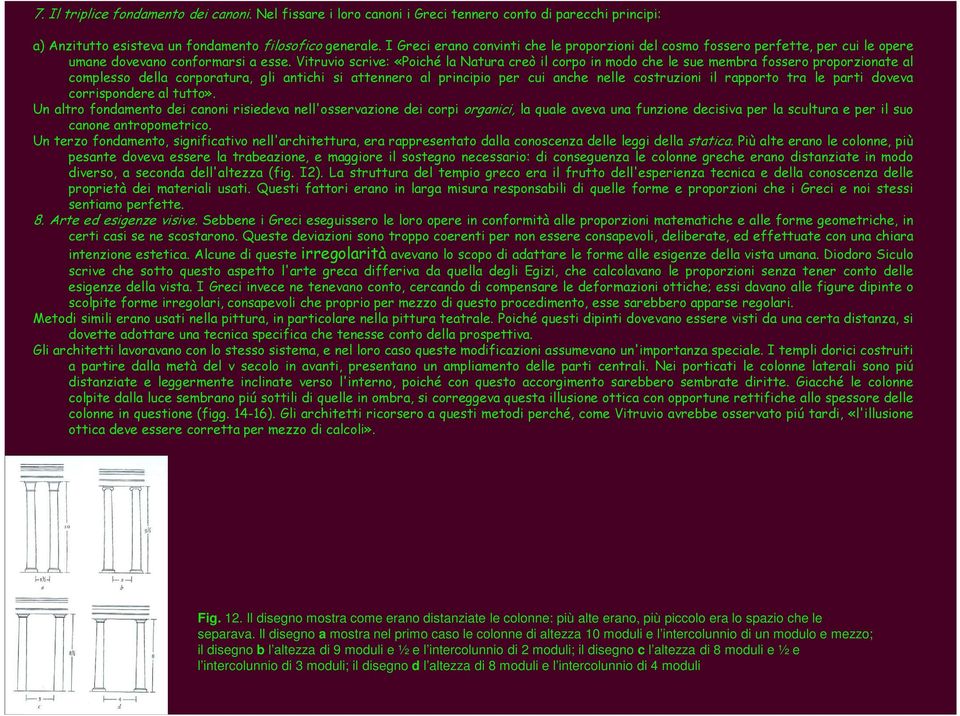 Vitruvio scrive: «Poiché la Natura creò il corpo in modo che le sue membra fossero proporzionate al complesso della corporatura, gli antichi si attennero al principio per cui anche nelle costruzioni