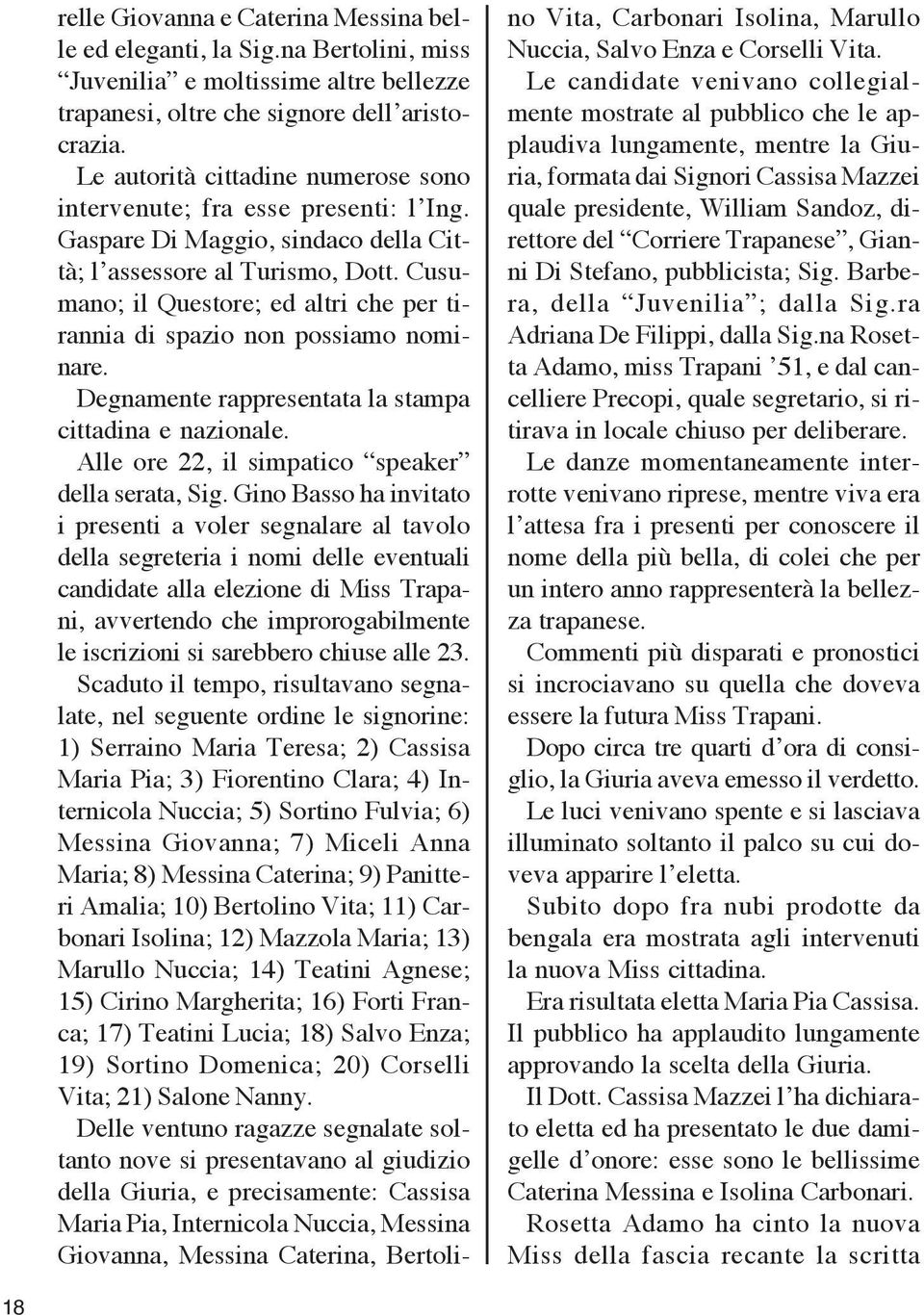 Cusumano; il Questore; ed altri che per tirannia di spazio non possiamo nominare. Degnamente rappresentata la stampa cittadina e nazionale. Alle ore 22, il simpatico speaker della serata, Sig.